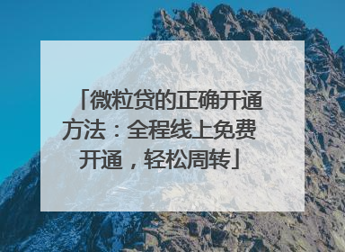 微粒贷的正确开通方法：全程线上免费开通，轻松周转